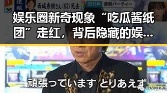 娱乐圈新奇现象“吃瓜酱纸团”走红，背后隐藏的娱乐生态变化