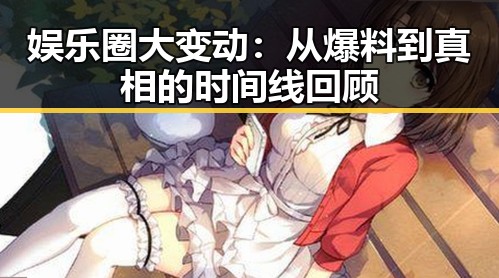 娱乐圈大变动：从爆料到真相的时间线回顾