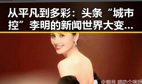 从平凡到多彩：头条“城市控”李明的新闻世界大变身🔄