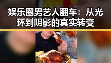娱乐圈男艺人翻车：从光环到阴影的真实转变