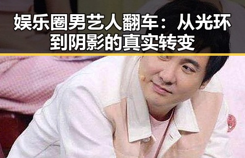 娱乐圈男艺人翻车：从光环到阴影的真实转变