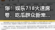 爆！娱乐718火速席卷，吃瓜群众新宠，掌握娱乐圈最新动态不再难！🎉